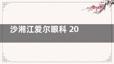沙湘江爱尔眼科 2025 价目表：近视/白内障/配镜真实收费，贵不贵一目了然